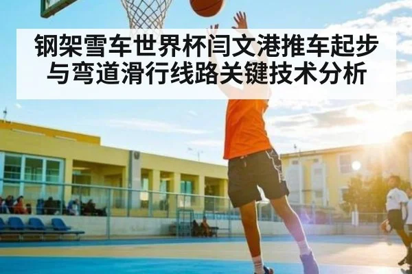 钢架雪车世界杯闫文港推车起步与弯道滑行线路关键技术分析