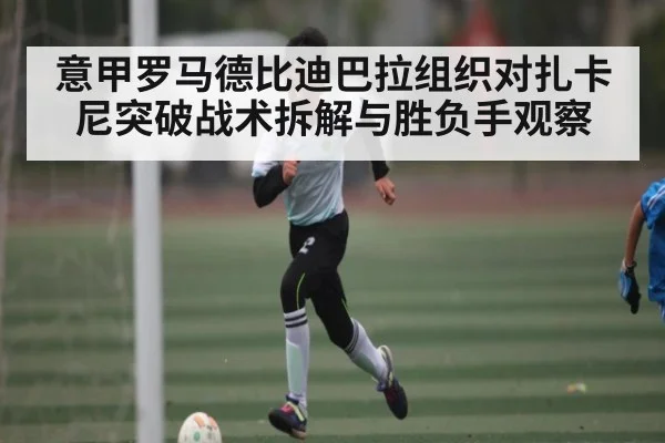 意甲罗马德比迪巴拉组织对扎卡尼突破战术拆解与胜负手观察