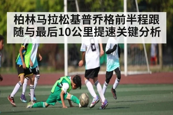 柏林马拉松基普乔格前半程跟随与最后10公里提速关键分析