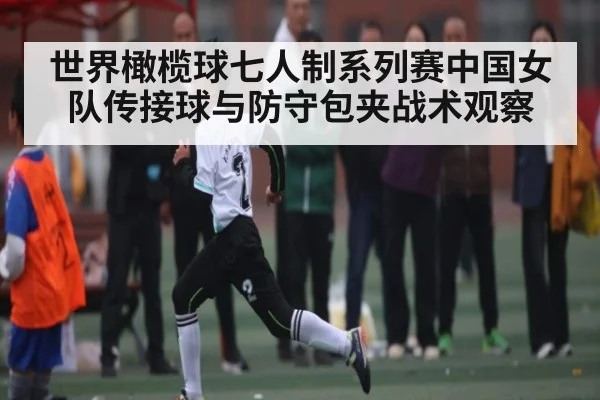 世界橄榄球七人制系列赛中国女队传接球与防守包夹战术观察