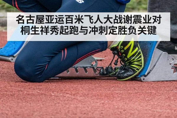 名古屋亚运百米飞人大战谢震业对桐生祥秀起跑与冲刺定胜负关键